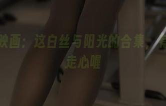 兔玩映画：这白丝与阳光的合集，有一点走心喔