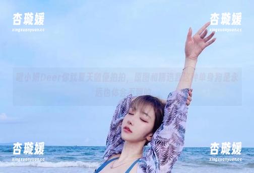 啾小妍Deer你就夏天随便拍拍，原图和精选我这种单身狗是永远也体会不到的。